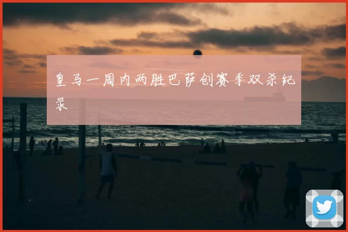 皇马一周内两胜巴萨创赛季双杀纪录