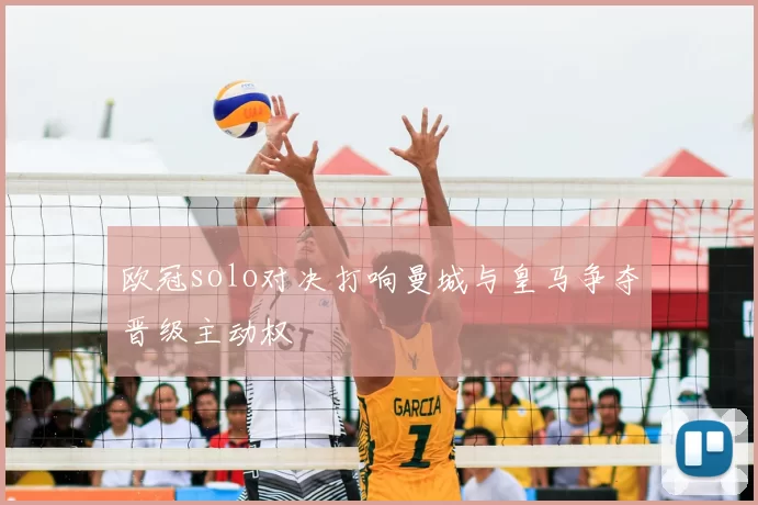 欧冠solo对决打响曼城与皇马争夺晋级主动权