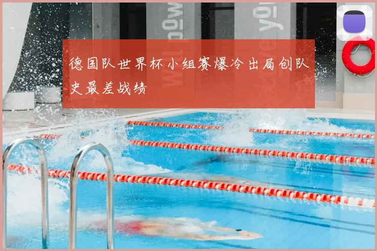 德国队世界杯小组赛爆冷出局创队史最差战绩