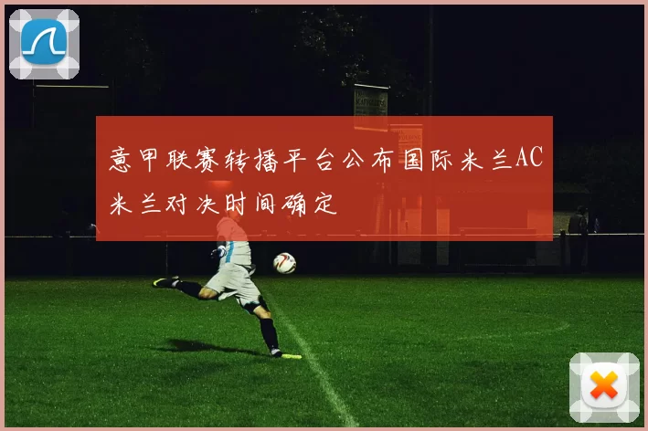 意甲联赛转播平台公布国际米兰AC米兰对决时间确定