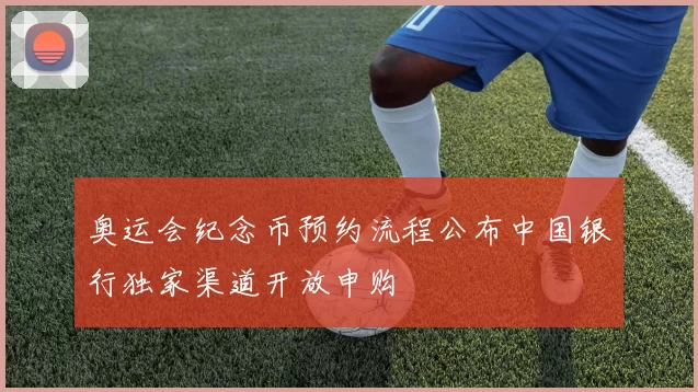 奥运会纪念币预约流程公布中国银行独家渠道开放申购