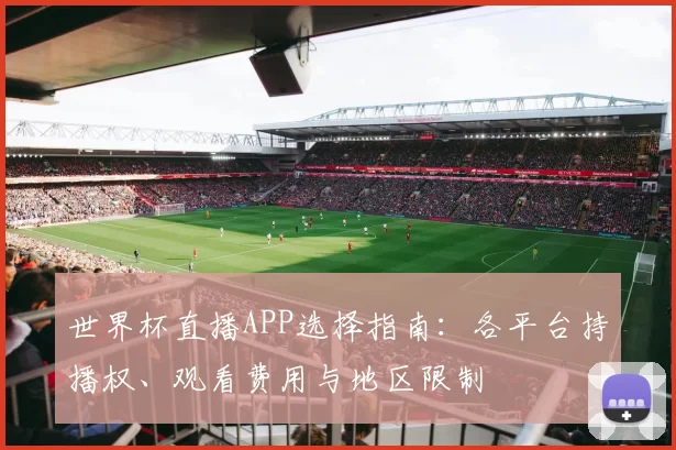 世界杯直播APP选择指南：各平台持播权、观看费用与地区限制