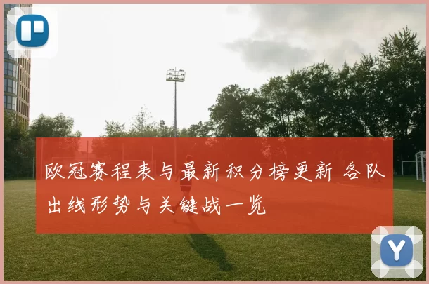 欧冠赛程表与最新积分榜更新 各队出线形势与关键战一览