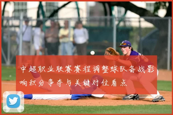 中超职业联赛赛程调整球队备战影响积分争夺与关键对位看点