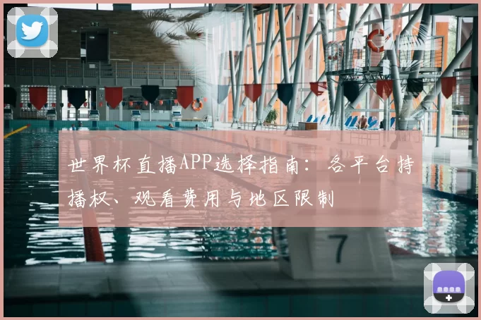 世界杯直播APP选择指南:各平台持播权、观看费用与地区限制