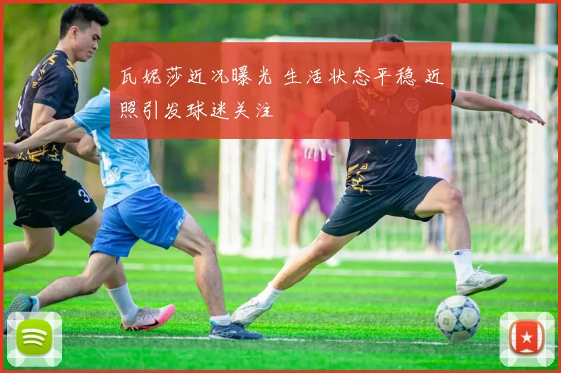 瓦妮莎近况曝光 生活状态平稳 近照引发球迷关注