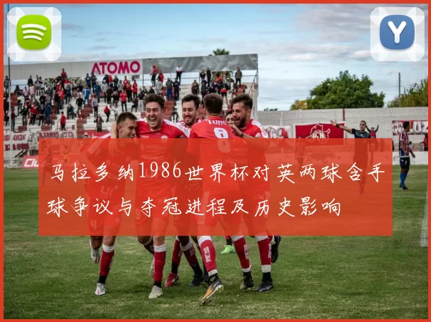 马拉多纳1986世界杯对英两球含手球争议与夺冠进程及历史影响
