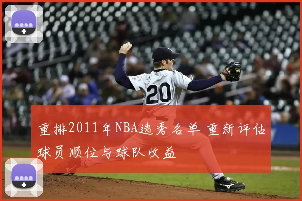 重排2011年NBA选秀名单 重新评估球员顺位与球队收益