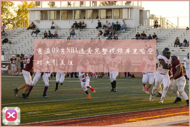 重温09年NBA选秀完整视频库里哈登对决引关注