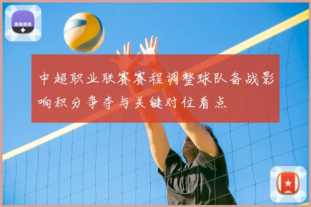 中超职业联赛赛程调整球队备战影响积分争夺与关键对位看点