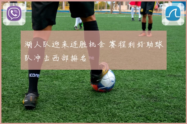 湖人队迎来连胜机会 赛程利好助球队冲击西部排名