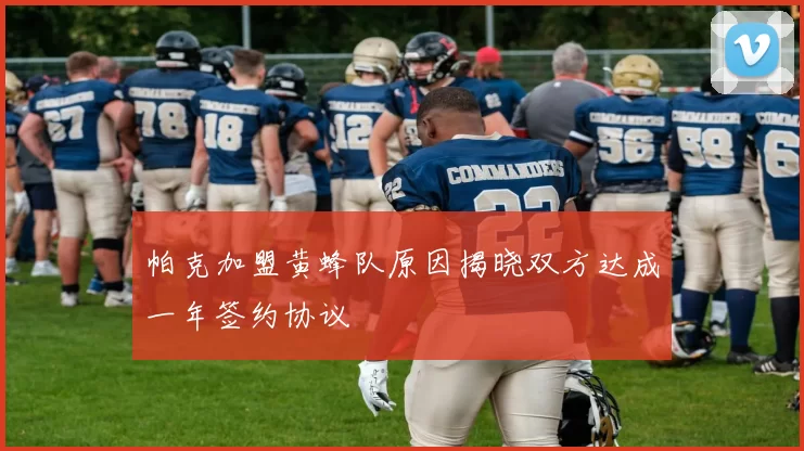 帕克加盟黄蜂队原因揭晓双方达成一年签约协议