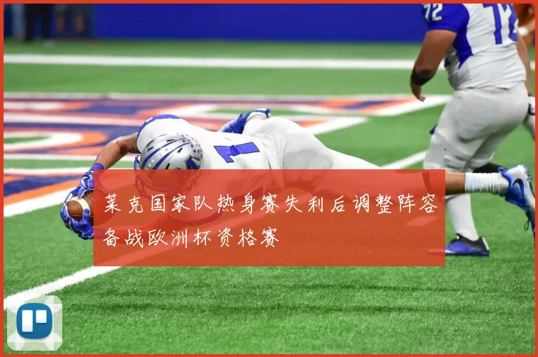 莱克国家队热身赛失利后调整阵容备战欧洲杯资格赛