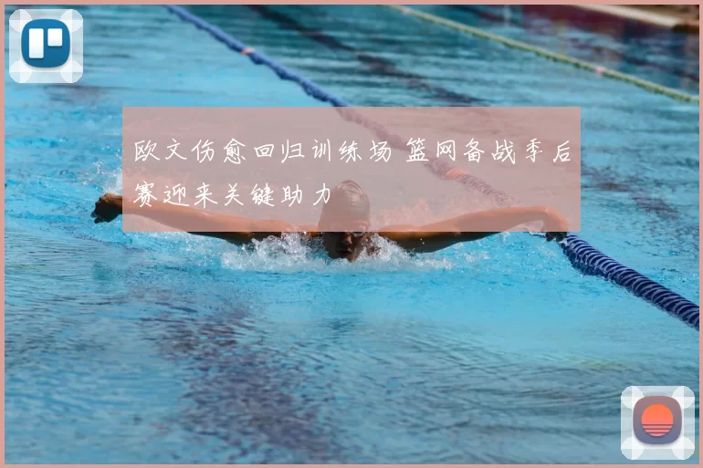 欧文伤愈回归训练场 篮网备战季后赛迎来关键助力