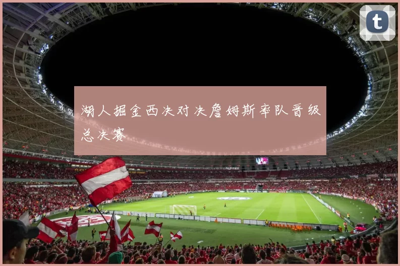 湖人掘金西决对决詹姆斯率队晋级总决赛