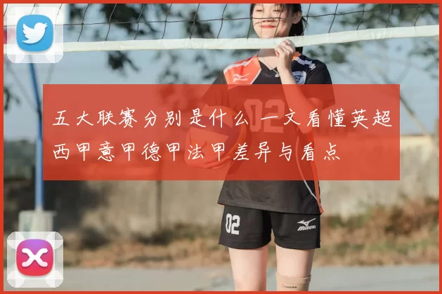 五大联赛分别是什么 一文看懂英超西甲意甲德甲法甲差异与看点