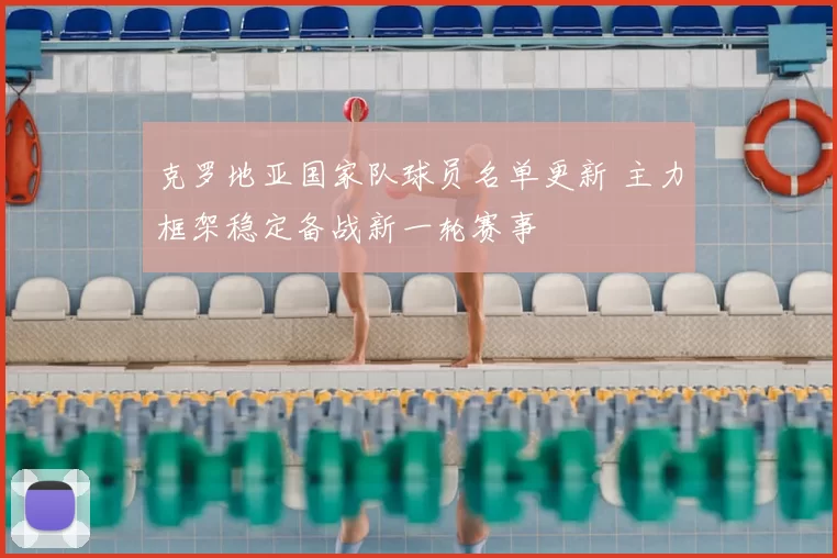 克罗地亚国家队球员名单更新 主力框架稳定备战新一轮赛事
