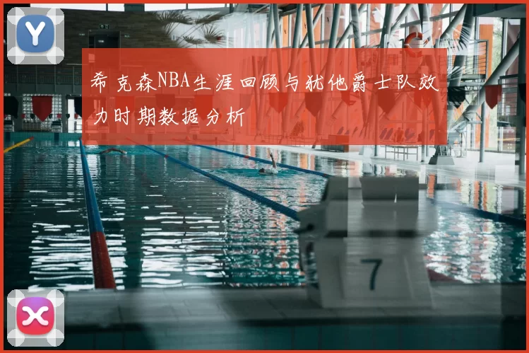 希克森NBA生涯回顾与犹他爵士队效力时期数据分析