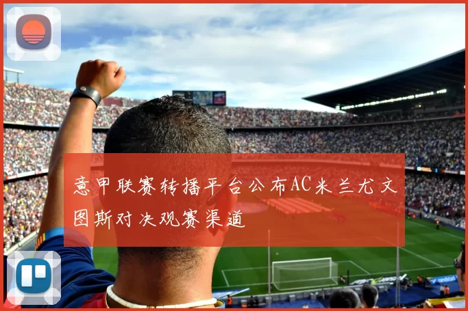 意甲联赛转播平台公布AC米兰尤文图斯对决观赛渠道