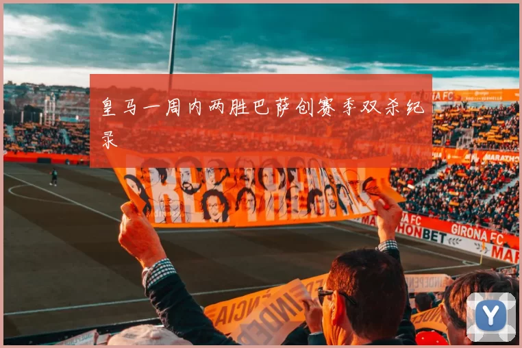 皇马一周内两胜巴萨创赛季双杀纪录