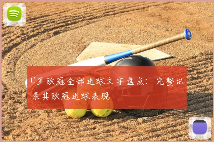 C罗欧冠全部进球文字盘点:完整记录其欧冠进球表现