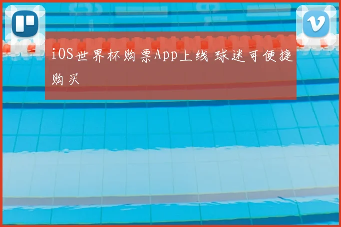 iOS世界杯购票App上线 球迷可便捷购买