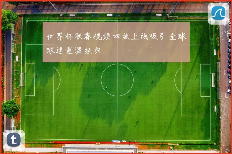 世界杯联赛视频回放上线吸引全球球迷重温经典