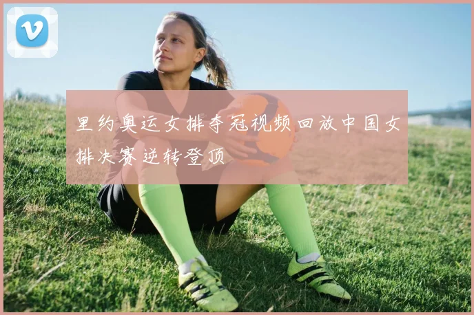 里约奥运女排夺冠视频回放中国女排决赛逆转登顶