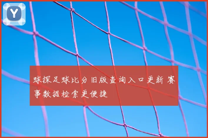 球探足球比分旧版查询入口更新 赛事数据检索更便捷
